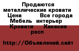 Продаются металлические кровати  › Цена ­ 100 - Все города Мебель, интерьер » Кровати   . Хакасия респ.